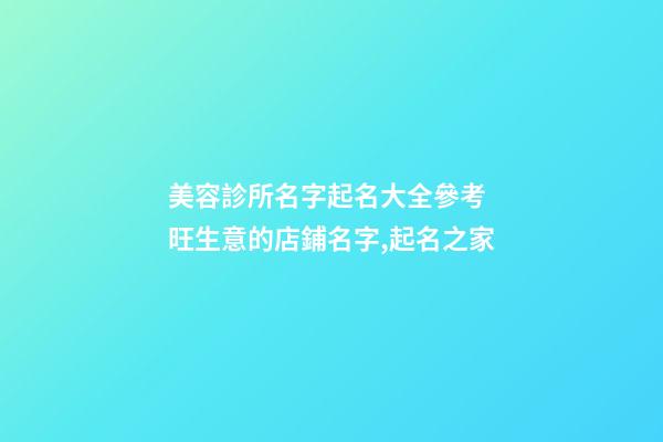 美容診所名字起名大全參考 旺生意的店鋪名字,起名之家-第1張-店鋪起名-玄機派